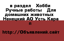  в раздел : Хобби. Ручные работы » Для домашних животных . Ненецкий АО,Усть-Кара п.